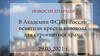 В Академии ФСИН России освятили крест и колокола для строящегося храма (29.05.2021 г.)